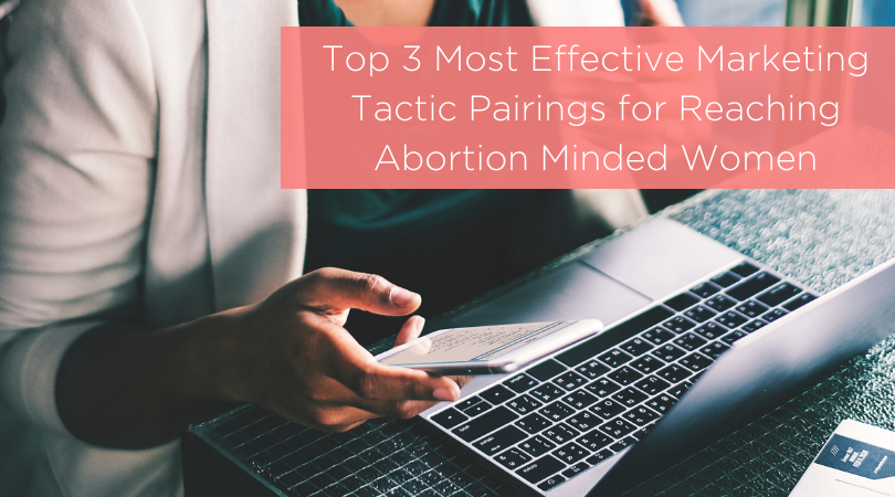 Top 3 Most Effective Combined Marketing Tactics for Reaching Abortion Minded Women